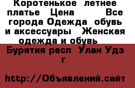 Коротенькое, летнее платье › Цена ­ 550 - Все города Одежда, обувь и аксессуары » Женская одежда и обувь   . Бурятия респ.,Улан-Удэ г.